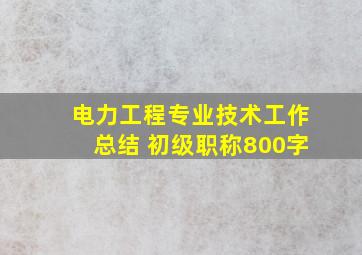 电力工程专业技术工作总结 初级职称800字